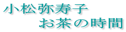 小松弥寿子 お茶の時間